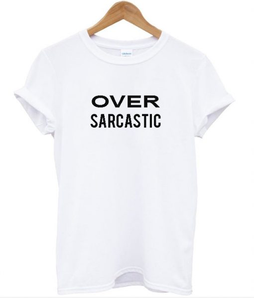 Over Sarcastic T shirt