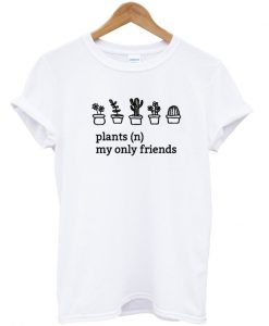 Plants My Only Friends Fun Graphic T Shirt