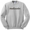 Troublemaker sweatshirt