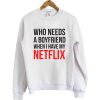 Who Need A Boyfriend When I Have My Netfllix Sweatshirt