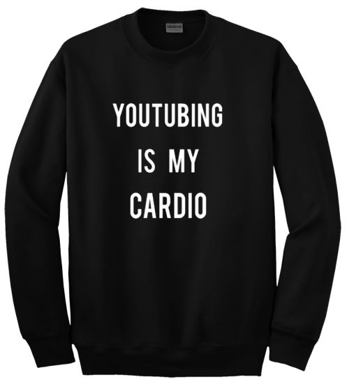 Youtubing is my cardio Sweatshirt