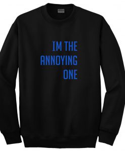 im the annoying one sweatshirt