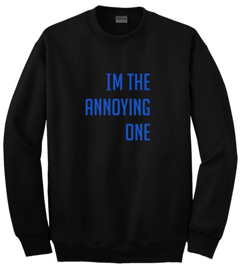 im the annoying one sweatshirt