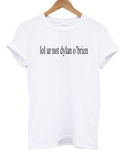 lol ur not dylan o'brien shirt W
