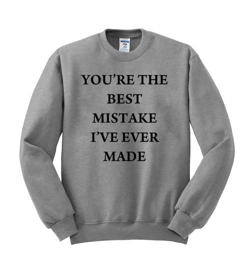 you're the best mistake i've ever made sweatshirt
