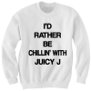 JUICY J SWEATSHIRT I'D RATHER BE CHILLING WITH JUICY J SHIRT JUICY J TICKETS JUICY J