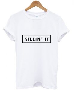 Killin it T shirt