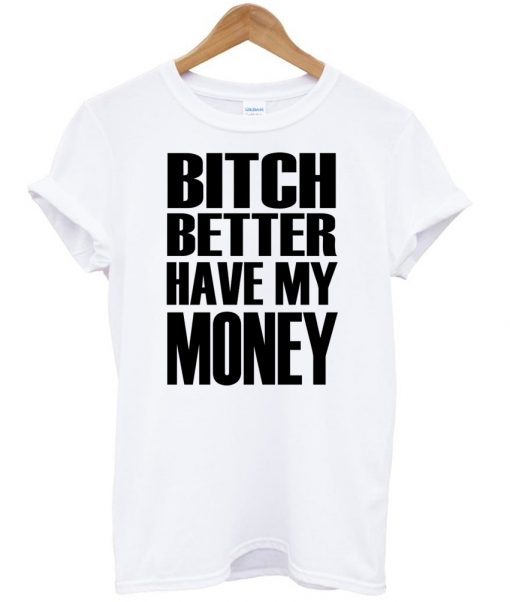 bitch better have my money shirt