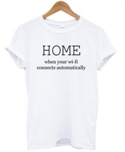 home is where your wifi connects automatically tshirt