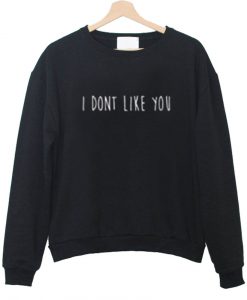 i dont like you sweatshirt