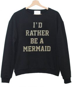 id tather be a mermaid sweatshirt