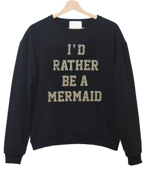 id tather be a mermaid sweatshirt