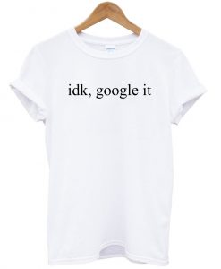 idk google it tshirt