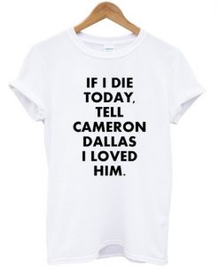 if i die tell cameron dallas i loved him T shirt