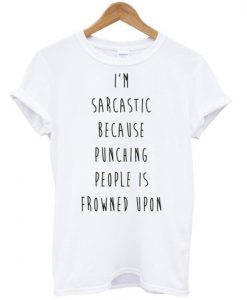 i'm sarcastic because punching people is frowned upon tshirt