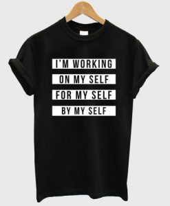 i'm working on my self for my self by my self tshirt