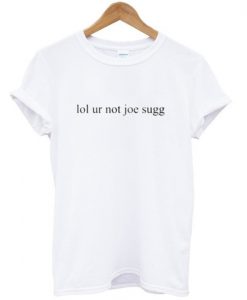 lol ur not joe sugg tshirt