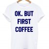 ok, but first cofee shirt