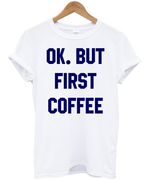 ok, but first cofee shirt