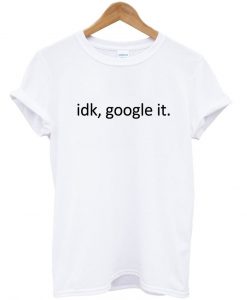 idk google it tshirt