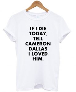 if i die tell cameron dallas i loved him tshirt