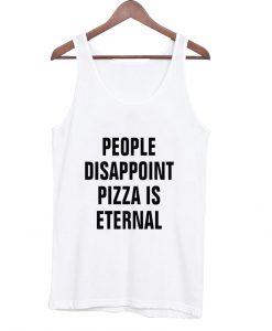 people disappoint pizza is eternal tanktop