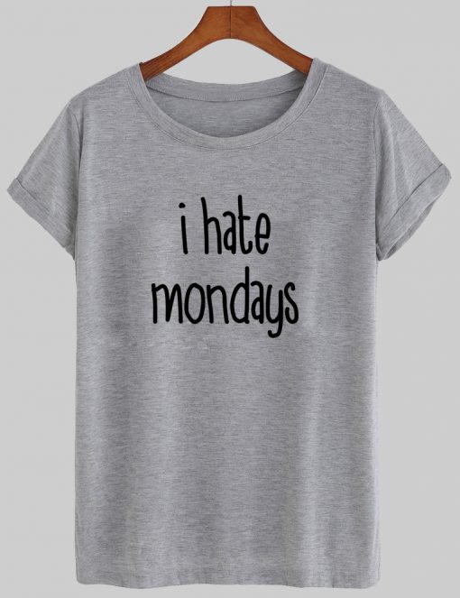 I HATE MONDAYS tshirt
