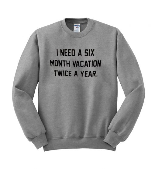 I Need a Six Month Vacation Sweatshirt