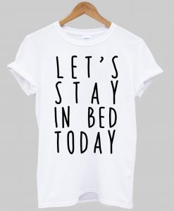 Let's stay in bed today tshirt
