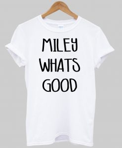 Miley Whats good tshirt