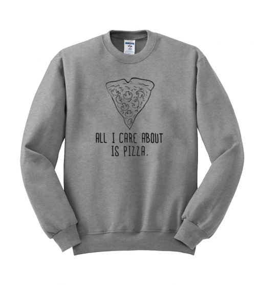 all i care about is pizza sweatshirt