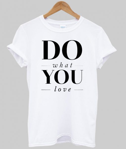 do what you love tshirt