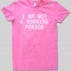 i am not a morning person tshirt