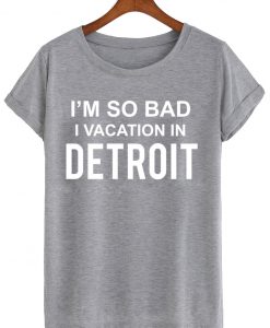 i'm so bad i vacation in detroit tshirt
