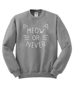 meow or never sweatshirt