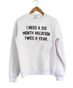 I Need A Six Month Vacation sweatshirt