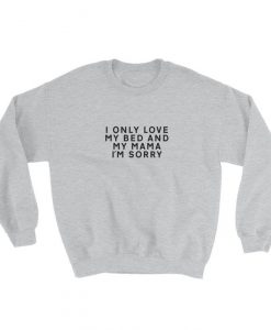 I Only Love My Bed And My Mama I'm Sorry Sweatshirt