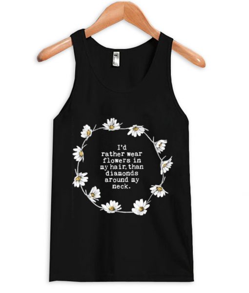 I'd rather wear flowers in my hair tanktop
