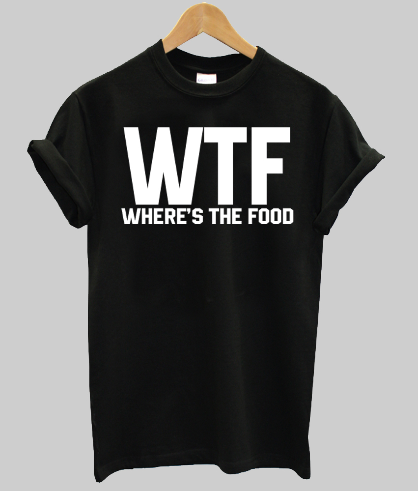 Wtf Wheres The Food Tshirt 
