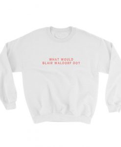What Would Blair Waldorf Do Sweatshirt
