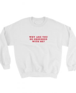 Why Are You So Obsessed With Me Sweatshirt