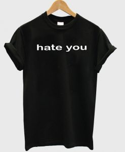 hate you tshirt