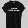 it wae me i let the dogs out tshirt