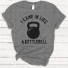 I Came in Like A Kettlebell T-shirt