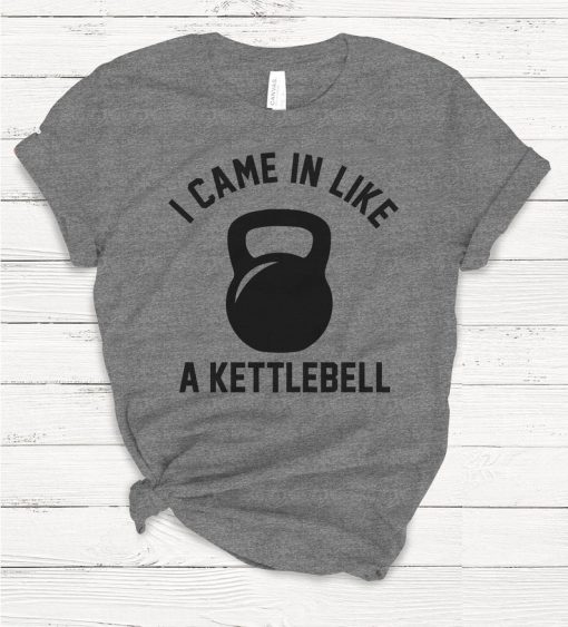 I Came in Like A Kettlebell T-shirt