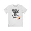 I Don't Play The Game T Shirt