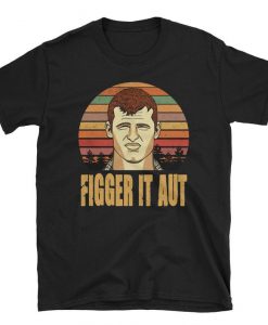Letterkenny Figger It Aut Shirt