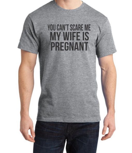 You Cant Scare Me My Wife Is Pregnant T shirt