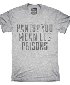 Pants You Mean Leg Prisons T-Shirt
