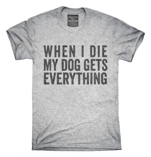 When I Die My Dog Gets Everything T-Shirt